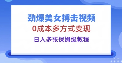 劲爆美女搏击视频，0成本多方式变现，日入多张保姆级教程-创客岛