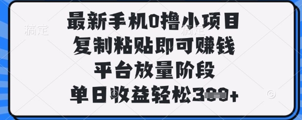 最新手机0撸小项目，复制粘贴即可挣钱，平台放量阶段，单日收益轻松3张+【揭秘】-创客岛