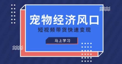 宠物赛道快速变现精品课,宠物经济风口,短视频带货快速变现-创客岛