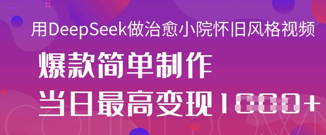 用DeepSeek做治愈小院怀旧风格视频，爆款轻松制作，当日最高变现1k-创客岛