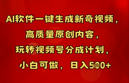 AI软件一键生成新奇视频，高质量原创内容，玩转视频号分成计划，小白可做，日入5张-创客岛