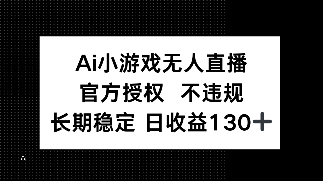 (14260期)AI小游戏无人直播,官方授权 不违规,单日平均收益130+-创客岛
