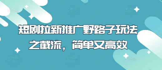 短剧拉新推广野路子玩法之截流，简单又高效-创客岛