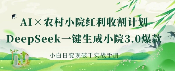 AI+农村小院红利收割：DeepSeek一键生成小院3.0爆款，小白日变现破千实战手册-创客岛
