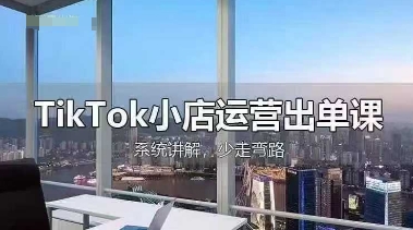 TikTok小店运营出单课,从开店选品、运营出单、发货回款,进行全流程讲解-创客岛