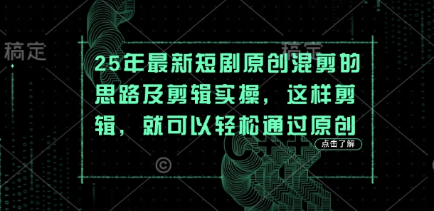 25年最新短剧原创混剪的思路及剪辑实操，这样剪辑，就可以轻松通过原创-创客岛