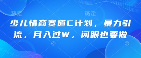 少儿情商赛道C计划,暴力引流,月入过W,闭眼也要做-创客岛