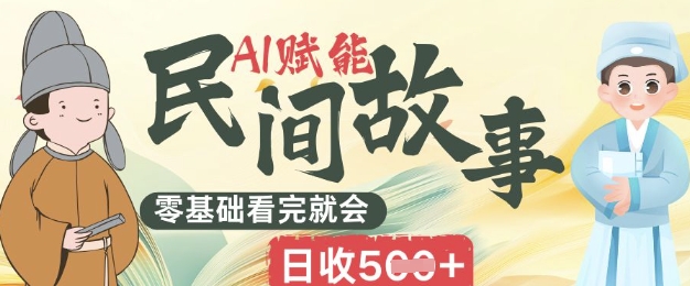 AI赋能民间故事赛道零基础看完就会上手简单日收5张-创客岛