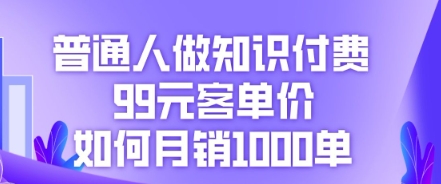 普通人做知识付费，99元客单价如何月销1000单-创客岛