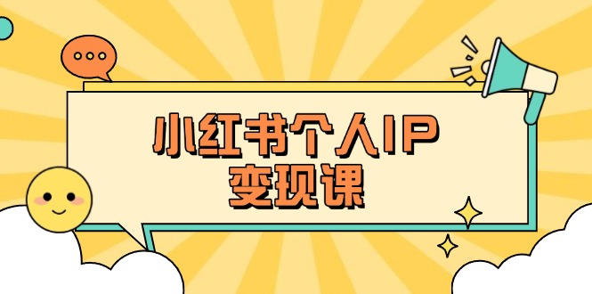 （14172期）小红书个人变现课：精准人设定位+爆款选题拆解，教你打造百万流量账号秘籍-创客岛