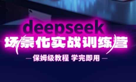 DeepSeek场景化实战训练营,保姆级教程,学完即用,手把手教你用DeepSeek提升效率-创客岛
